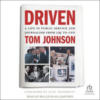 Driven : A Life in Public Service and Journalism from LBJ to CNN - Tom Johnson