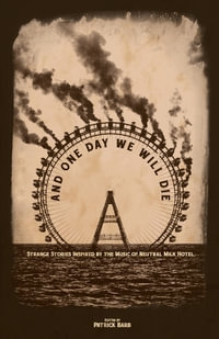 And One Day We Will Die : Strange Stories Inspired by the Music of Neutral Milk Hotel - Patrick Barb