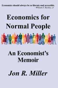 Economics for Normal People : An Economist's Memoir - Jon  R Miller