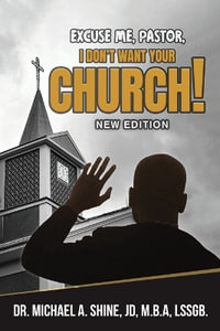 Excuse Me, Pastor, I Don't Want Your Church! : New Edition - JD M.B.A LSSGB. Dr. Michael... Shine