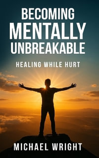 Becoming Mentally Unbreakable : Healing While Hurt - Michael A. Wright