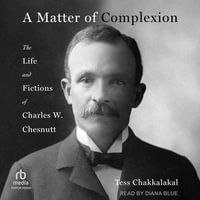 A Matter of Complexion : The Life and Fictions of Charles W. Chesnutt - Tess Chakkalakal