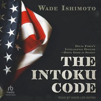 The Intoku Code : Delta Force's Intelligence Officer-Doing Good in Secret - Wade Ishimoto