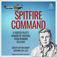 Spitfire Command : A Fighter Pilot's Memoir of Fighting From Dunkirk to D-Day - Bobby Oxspring