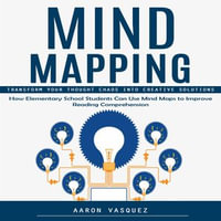 Mind Mapping : Transform Your Thought Chaos Into Creative Solutions (How Elementary School Students Can Use Mind Maps to Improve Reading Comprehension) - Aaron Vasquez