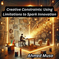 Creative Constraints : Using Limitations to Spark Innovation - Ahmed Musa