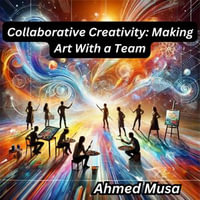 Collaborative Creativity : Making Art With a Team - Ahmed Musa