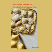 Savory and Sweet Gold : Edible Gold Recipes for Dazzling Dishes - Sean Clover