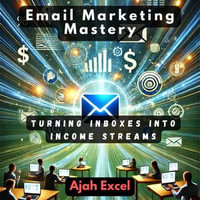Email Marketing Mastery : Turning Inboxes into Income Streams - Ajah Excel