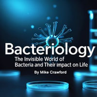 Bacteriology : The Invisible World of Bacteria and Their Impact on Life - Mike Crawford