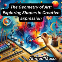 Geometry of Art, The : Exploring Shapes in Creative Expression - Ahmed Musa