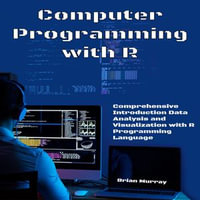 Computer Programming with R : Comprehensive Introduction Data Analysis and Visualization with R Programming Language - Brian Murray