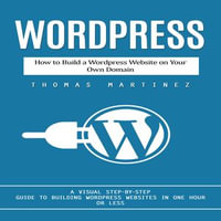 Wordpress : How to Build a Wordpress Website on Your Own Domain (A Visual Step-by-step Guide to Building Wordpress Websites in One Hour or Less) - Digital Voice Mason G