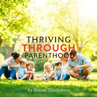 Thriving Through Parenthood: Your Essential Guide to Pregnancy and Beyond : "Elevate your parenting journey! Dive into captivating audio lessons for a smooth pregnancy and nurturing experience." - Rowan Thistledown