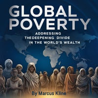 Global Poverty : Addressing the Deepening Divide in the World's Wealth - Marcus Kline