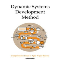 Dynamic Systems Development Method : Comprehensive Guide to Agile Project Success - Daniel Green