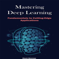 Mastering Deep Learning : Fundamentals to Cutting-Edge Applications - Chuck Sherman