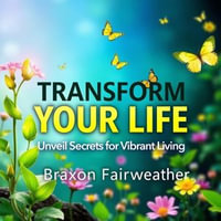 Transform Your Life: Unveil Secrets for Vibrant Living : "Elevate your life today! Discover dynamic audio insights for a vibrant, fulfilling existence." - Braxon Fairweather