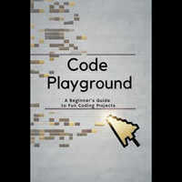 Code Playground : A Beginner's Guide to Fun Coding Projects - Angeline Dunlap