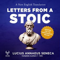 Letters from a Stoic - A New English Translation - Adapted for the Contemporary Reader : Complete (Letters 1-124) - Lucius Annaeus Seneca