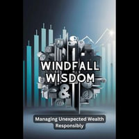 Windfall Wisdom : Managing Unexpected Wealth Responsibly - Liora Vexen