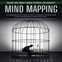 Mind Mapping : Unlock Your Brain's Hidden Potential for Creativity (A Comprehensive Guide on How to Improve Memory and Boost Productivity to Succeed in Life) - John Petersen
