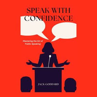 Speak with Confidence : Mastering the Art of Public Speaking - Jack Goddard