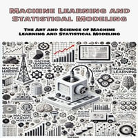 Machine Learning and Statistical Modeling : The Art and Science of Machine Learning and Statistical Modeling - Sam Green