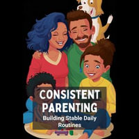 Consistent Parenting : Building Stable Daily Routines - Mildred Walls