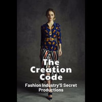 Creation Code, The : Fashion Industry'S Secret Productions - Brian Mccann