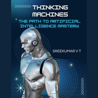 Thinking Machines : The Path to Artificial Intelligence Mastery - SREEKUMAR V T