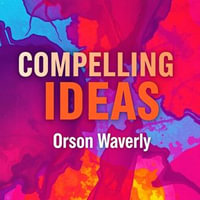 Compelling Ideas: Ignite Change and Make Your Message Unforgettable : "Transform your communication! Immerse yourself in engaging audio lessons for unforgettable ideas that ignite change." - Orson Waverly