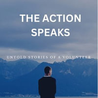 Action Speaks, The : Untold stories of a volunteer - Twists, Turns and Triumphs - SIVARAJ RAMASAMY