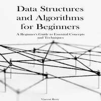 Data Structures and Algorithms for Beginners : A Beginner's Guide to Essential Concepts and Techniques - Vincent Berry