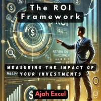 ROI Framework, The : Measuring the Impact of Your Investments - Ajah Excel