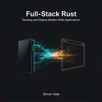 Full-Stack Rust : Develop and Deploy Modern Web Applications - Simon Hale
