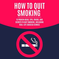 How to Quit Smoking : 15 Proven Ideas, Tips, Tricks, and Secrets to Quit Smoking, Including Real-Life Success Stories - Quit Smoking