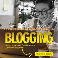 Blogging : Start a Blog and Create a Plan to Make a Living via Blogging (Attract Your Ideal Prospects from Zero with Blog Posts) - Joseph Shields
