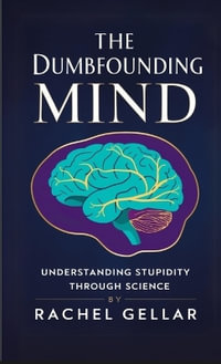 The Dumbfounding Mind : Understanding Stupidity Through Science - Rachel Gellar
