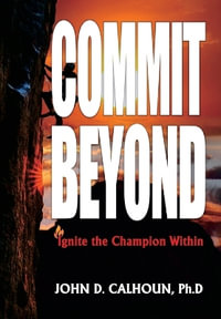 COMMIT BEYOND : Ignite the Champion Within - John D. Calhoun Ph.D