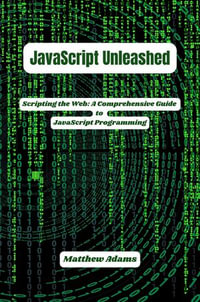 JavaScript Unleashed: Scripting the Web : A Comprehensive Guide to JavaScript Programming - Matthew Adams