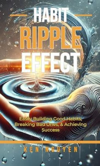 Habit Ripple Effect : Easily Building Good Habits, Breaking Bad Ones, & Achieving Success - Ken Nguyen