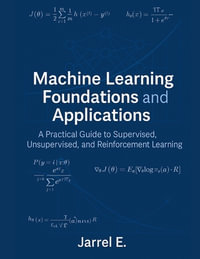 Machine Learning Foundations and Applications : A Practical Guide to Supervised, Unsupervised, and Reinforcement Learning - Jarrel E.
