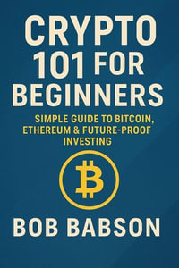 Crypto 101 for Beginners : Simple Guide to Bitcoin, Ethereum & Future-Proof Investing - Bob Babson