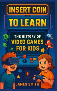 Insert Coin to Learn : The History of Video Games For Kids - James Smith