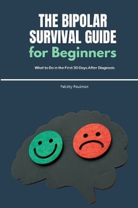 The Bipolar Survival Guide for Beginners : What to Do in the First 30 Days After Diagnosis - Felicity Paulman
