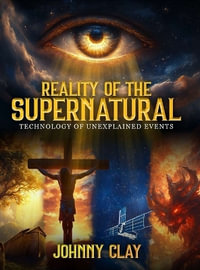 Reality Of The Supernatural : Technology of Unexplained Events - Johnny Clay