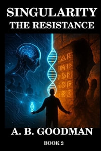 SINGULARITY : THE RESISTANCE: An AI Dystopian Techno-Thriller - A. B. Goodman