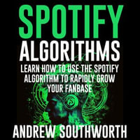 Spotify Algorithms : Learn How To Use The Spotify Algorithm To Rapidly Grow Your Fanbase - Andrew Southworth