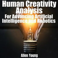 Human Creativity Analysis : For Advancing Artificial Intelligence and Robotics - Allen Young